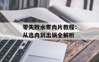 零失败水煮肉片教程：从选肉到出锅全解析