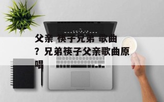 父亲 筷子兄弟 歌曲？兄弟筷子父亲歌曲原唱