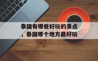 泰国有哪些好玩的景点，泰国哪个地方最好玩