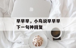 早早早，小鸟说早早早下一句神回复