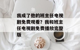 我成了他的班主任电视剧免费观看？我和班主任电视剧免费播放完整版