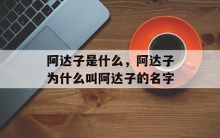 阿达子是什么，阿达子为什么叫阿达子的名字