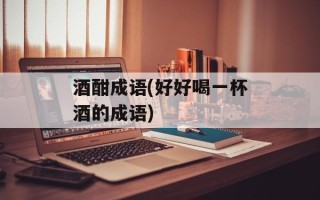 酒酣成语(好好喝一杯酒的成语)