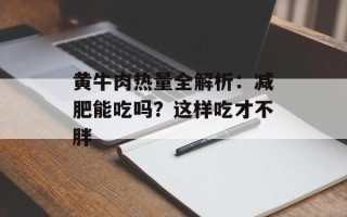 黄牛肉热量全解析：减肥能吃吗？这样吃才不胖