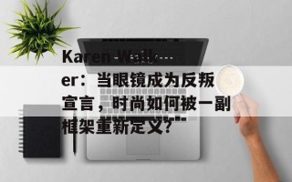 Karen Walker：当眼镜成为反叛宣言，时尚如何被一副框架重新定义？