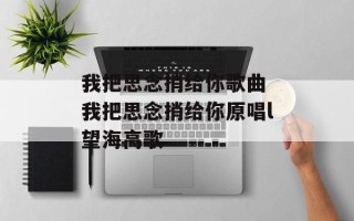 我把思念捎给你歌曲 我把思念捎给你原唱l望海高歌