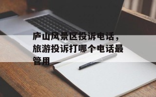 庐山风景区投诉电话，旅游投诉打哪个电话最管用
