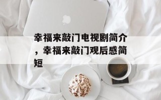 幸福来敲门电视剧简介，幸福来敲门观后感简短