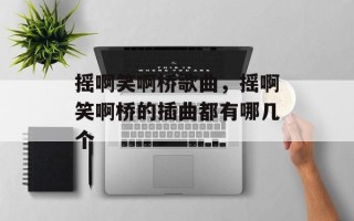 摇啊笑啊桥歌曲，摇啊笑啊桥的插曲都有哪几个