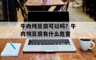 牛肉炖豆腐可以吗？牛肉炖豆腐有什么危害