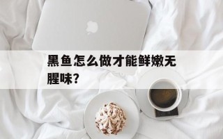黑鱼怎么做才能鲜嫩无腥味？