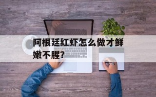 阿根廷红虾怎么做才鲜嫩不腥？