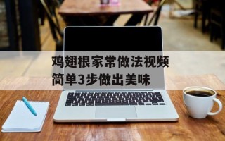 鸡翅根家常做法视频 简单3步做出美味