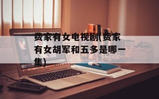 费家有女电视剧(费家有女胡军和五多是哪一集)