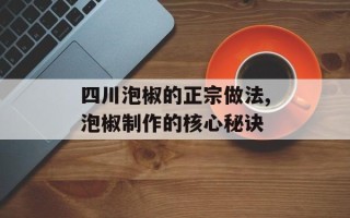 四川泡椒的正宗做法,泡椒制作的核心秘诀