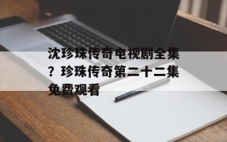 沈珍珠传奇电视剧全集？珍珠传奇第二十二集免费观看