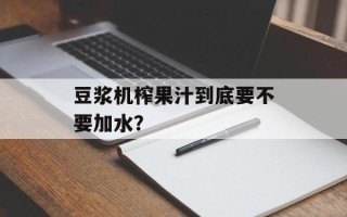 豆浆机榨果汁到底要不要加水？