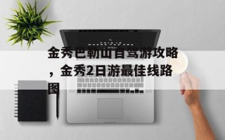 金秀巴勒山自驾游攻略，金秀2日游最佳线路图