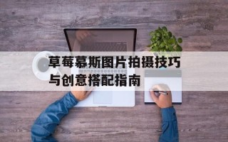 草莓慕斯图片拍摄技巧与创意搭配指南