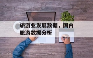 旅游业发展数据，国内旅游数据分析
