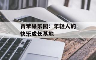 青苹果乐园：年轻人的快乐成长基地