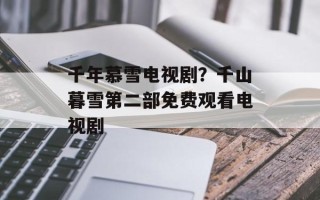 千年慕雪电视剧？千山暮雪第二部免费观看电视剧