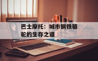 巴士摩托：城市钢铁骆驼的生存之道