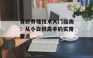 青虾养殖技术入门指南：从小白到高手的实用要点
