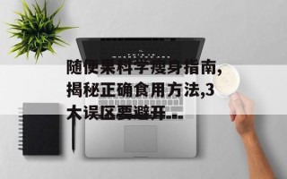 随便果科学瘦身指南,揭秘正确食用方法,3大误区要避开