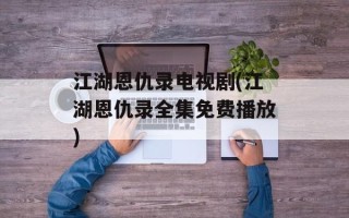 江湖恩仇录电视剧(江湖恩仇录全集免费播放)