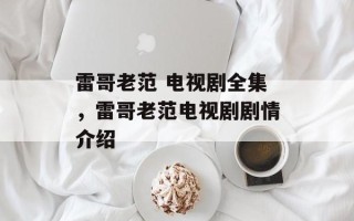 雷哥老范 电视剧全集，雷哥老范电视剧剧情介绍