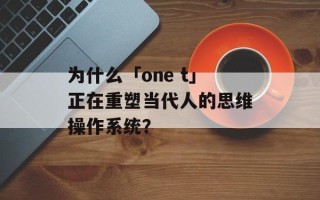 为什么「one t」正在重塑当代人的思维操作系统？