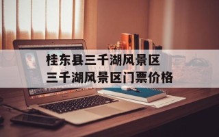 桂东县三千湖风景区 三千湖风景区门票价格