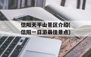 信阳天平山景区介绍(信阳一日游最佳景点)
