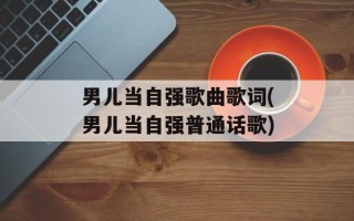 男儿当自强歌曲歌词(男儿当自强普通话歌)