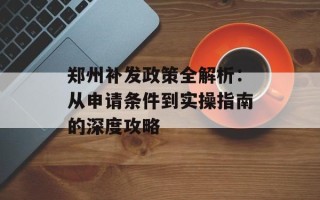 郑州补发政策全解析：从申请条件到实操指南的深度攻略