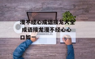 漫不经心成语接龙大全 成语接龙漫不经心心口如一