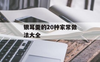银耳羹的20种家常做法大全
