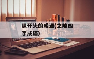 隙开头的成语(之隙四字成语)
