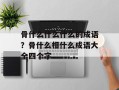 骨什么什么什么的成语？骨什么相什么成语大全四个字