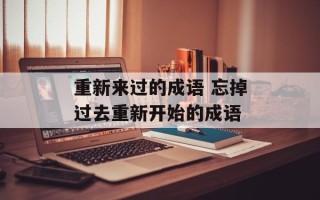 重新来过的成语 忘掉过去重新开始的成语