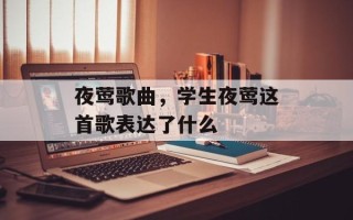 夜莺歌曲，学生夜莺这首歌表达了什么