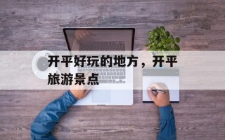 开平好玩的地方，开平旅游景点