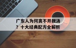 广东人为何离不开靓汤？十大经典配方全解析