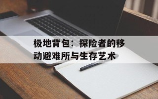 极地背包：探险者的移动避难所与生存艺术