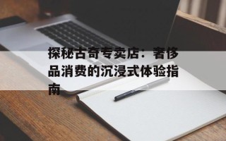 探秘古奇专卖店：奢侈品消费的沉浸式体验指南