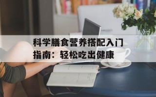 科学膳食营养搭配入门指南：轻松吃出健康