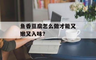 鱼香豆腐怎么做才能又嫩又入味？