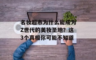 名妆超市为什么能成为Z世代的美妆圣地？这3个真相你可能不知道