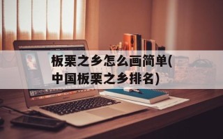 板栗之乡怎么画简单(中国板栗之乡排名)